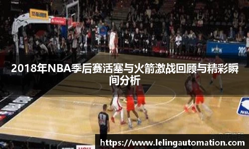2018年NBA季后赛活塞与火箭激战回顾与精彩瞬间分析
