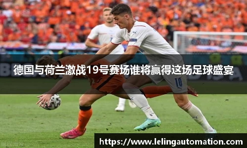 德国与荷兰激战19号赛场谁将赢得这场足球盛宴