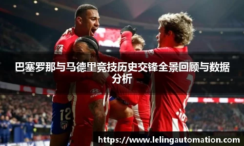 巴塞罗那与马德里竞技历史交锋全景回顾与数据分析