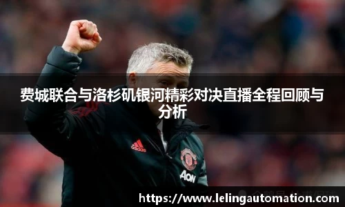 费城联合与洛杉矶银河精彩对决直播全程回顾与分析