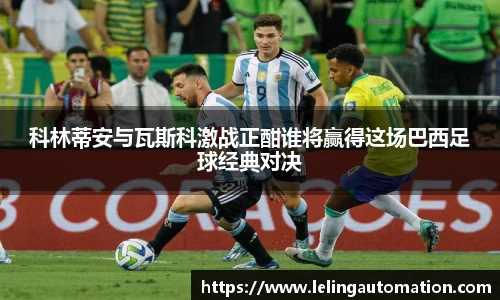 科林蒂安与瓦斯科激战正酣谁将赢得这场巴西足球经典对决
